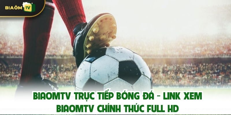 Biaomtv Trực tiếp bóng đá - Link xem Biaomtv chính thức Full HD